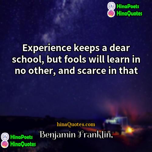 Benjamin Franklin Quotes | Experience keeps a dear school, but fools